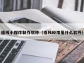 福建连线小程序制作软件（连线应用是什么软件）