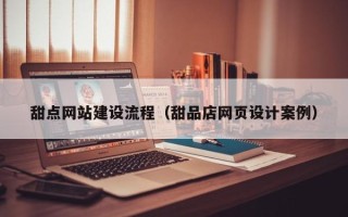 福建甜点网站建设流程（甜品店网页设计案例）
