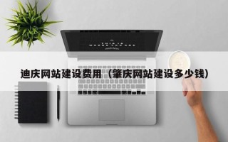 福建迪庆网站建设费用（肇庆网站建设多少钱）