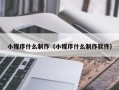福建小程序什么制作（小程序什么制作软件）