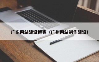 福建广东网站建设博客（广州网站制作建设）