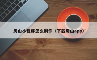 福建房山小程序怎么制作（下载房山app）