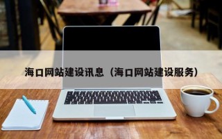 福建海口网站建设讯息（海口网站建设服务）