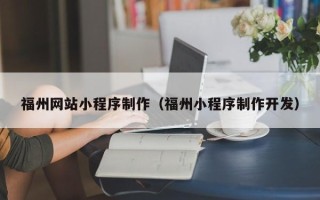 福建福州网站小程序制作（福州小程序制作开发）