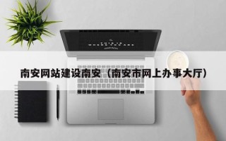 福建南安网站建设南安（南安市网上办事大厅）