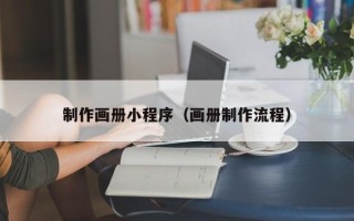 福建制作画册小程序（画册制作流程）