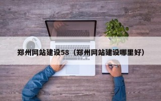 福建郑州网站建设58（郑州网站建设哪里好）