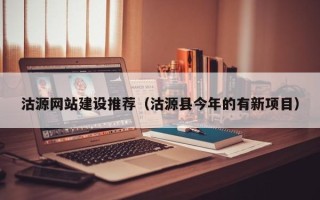 福建沽源网站建设推荐（沽源县今年的有新项目）