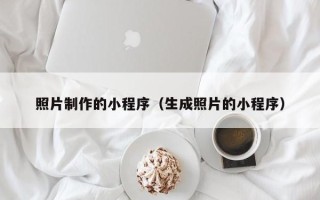 福建照片制作的小程序（生成照片的小程序）