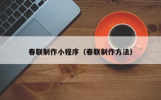 福建春联制作小程序（春联制作方法）