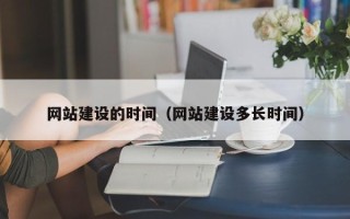 福建网站建设的时间（网站建设多长时间）